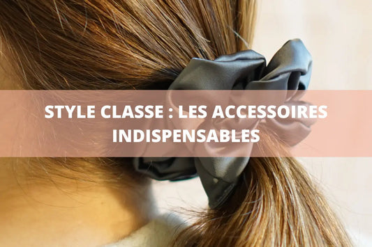 Avoir un "style classe" : les accessoires indispensables pour sublimer vos tenues - Les Chouchous de Justine